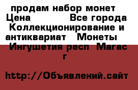 продам набор монет › Цена ­ 7 000 - Все города Коллекционирование и антиквариат » Монеты   . Ингушетия респ.,Магас г.